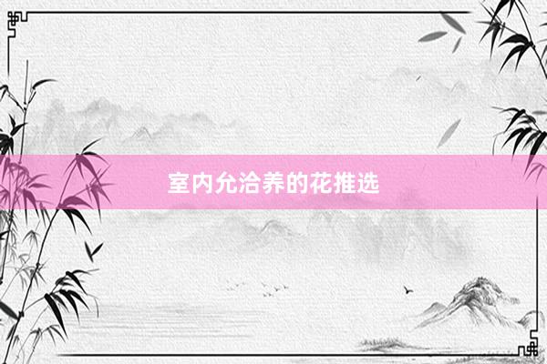 室内允洽养的花推选