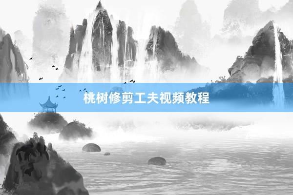 桃树修剪工夫视频教程
