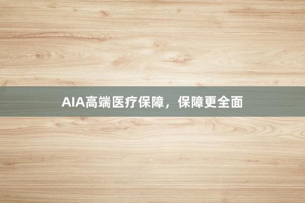 AIA高端医疗保障，保障更全面