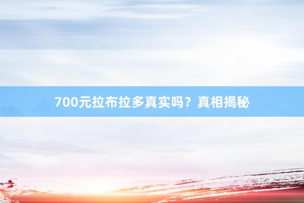 700元拉布拉多真实吗？真相揭秘