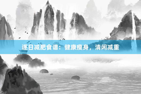 逐日减肥食谱:健康瘦身,清闲减重