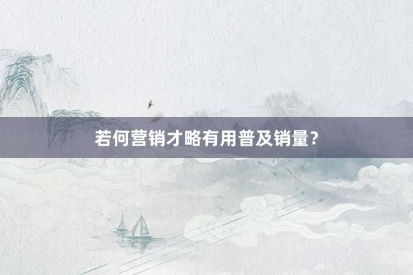若何营销才略有用普及销量？